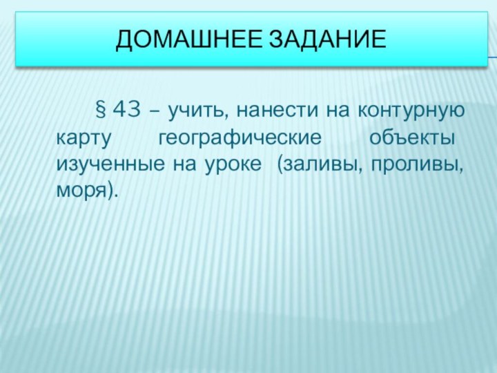 Домашнее задание     § 43 – учить, нанести на