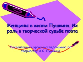 Презентация: Женщины в жизни Пушкина. Их роль в творческой судьбе поэта.