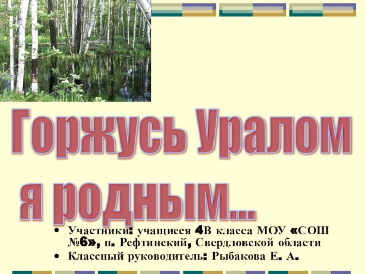 Горжусь Уралом   я родным...Участники: учащиеся 4В класса МОУ «СОШ №6»,