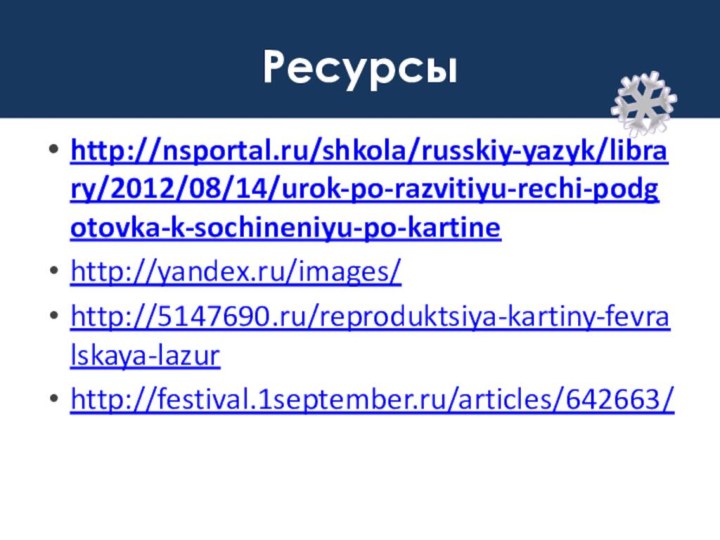 Ресурсыhttp://nsportal.ru/shkola/russkiy-yazyk/library/2012/08/14/urok-po-razvitiyu-rechi-podgotovka-k-sochineniyu-po-kartinehttp://yandex.ru/images/http://5147690.ru/reproduktsiya-kartiny-fevralskaya-lazurhttp://festival.1september.ru/articles/642663/