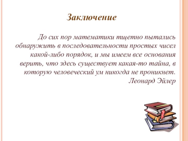 Заключение До сих пор математики тщетно пытались обнаружить в последовательности простых чисел