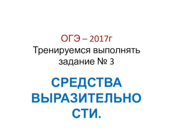 ОГЭ – 2017г Тренируемся выполнять задание № 3СРЕДСТВА ВЫРАЗИТЕЛЬНОСТИ.