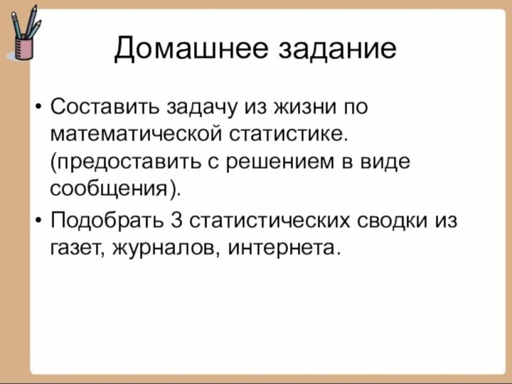 Домашнее заданиеСоставить задачу из жизни по математической статистике. (предоставить с решением в