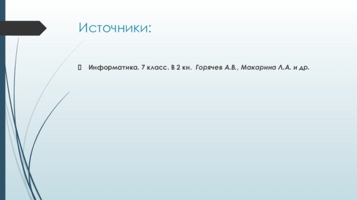 Источники:Информатика. 7 класс. В 2 кн.  Горячев А.В., Макарина Л.А. и др.