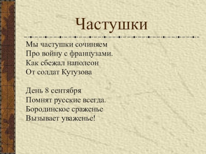 ЧастушкиМы частушки сочиняемПро войну с французами.Как сбежал наполеон От солдат КутузоваДень 8