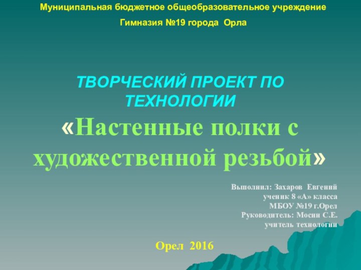 ТВОРЧЕСКИЙ ПРОЕКТ ПО ТЕХНОЛОГИИ «Настенные полки с художественной резьбой»Выполнил: Захаров Евгений ученик