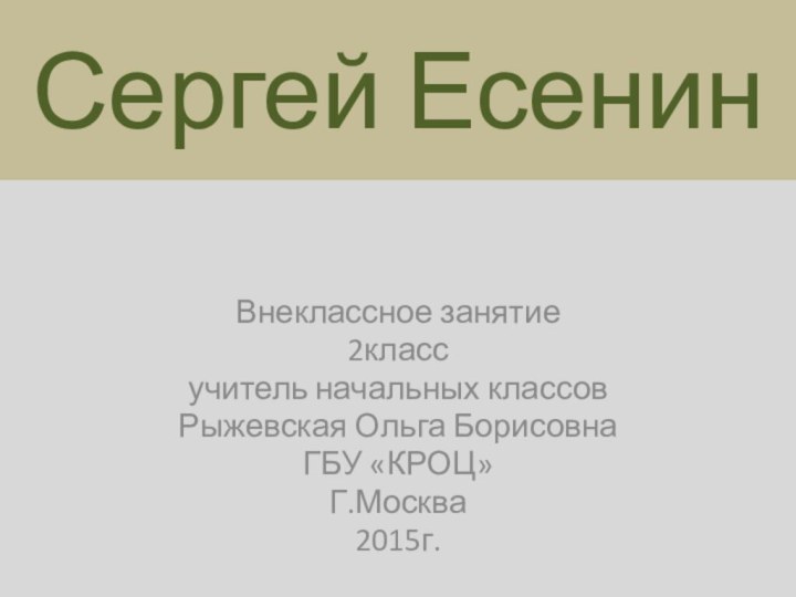 Сергей ЕсенинВнеклассное занятие 2классучитель начальных классовРыжевская Ольга БорисовнаГБУ «КРОЦ»Г.Москва 2015г.