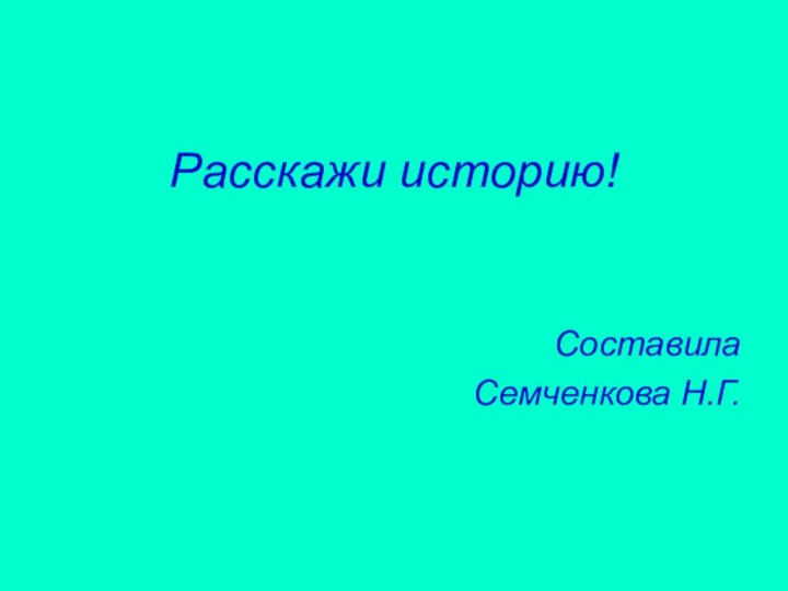 Расскажи историю! Составила Семченкова Н.Г.