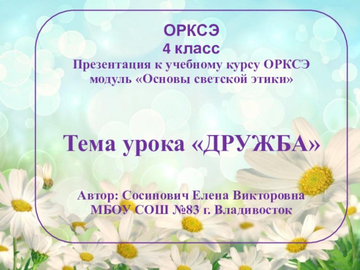 ОРКСЭ4 классПрезентация к учебному курсу ОРКСЭмодуль «Основы светской этики»Тема урока «ДРУЖБА»Автор: Сосинович