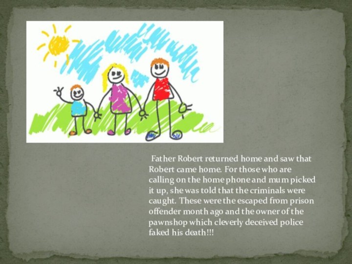 Father Robert returned home and saw that Robert came home. For