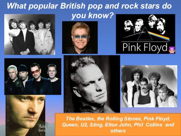 What popular British pop and rock stars do you know? The Beatles,