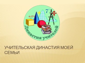 Презентация исследовательского проектаУчительская династия моей семьи