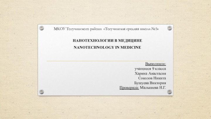 НАНОТЕХНОЛОГИИ В МЕДИЦИНЕNANOTECHNOLOGY IN MEDICINEМКОУ Тогучинского района «Тогучинская средняя школа №5»Выполнили: