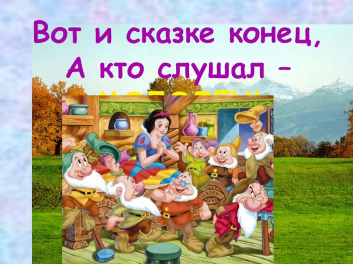 Вот и сказке конец,А кто слушал –МОЛОДЕЦ!