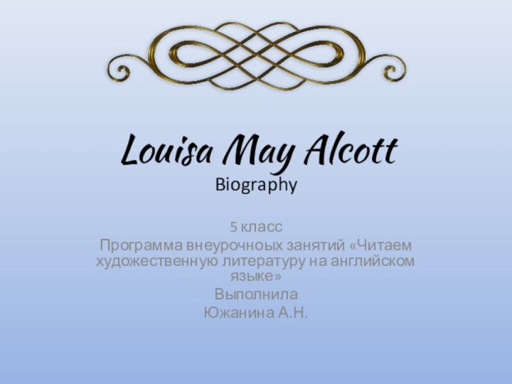 Louisa May Alcott  Biography5 классПрограмма внеурочноых занятий «Читаем художественную литературу на английском языке»ВыполнилаЮжанина А.Н.