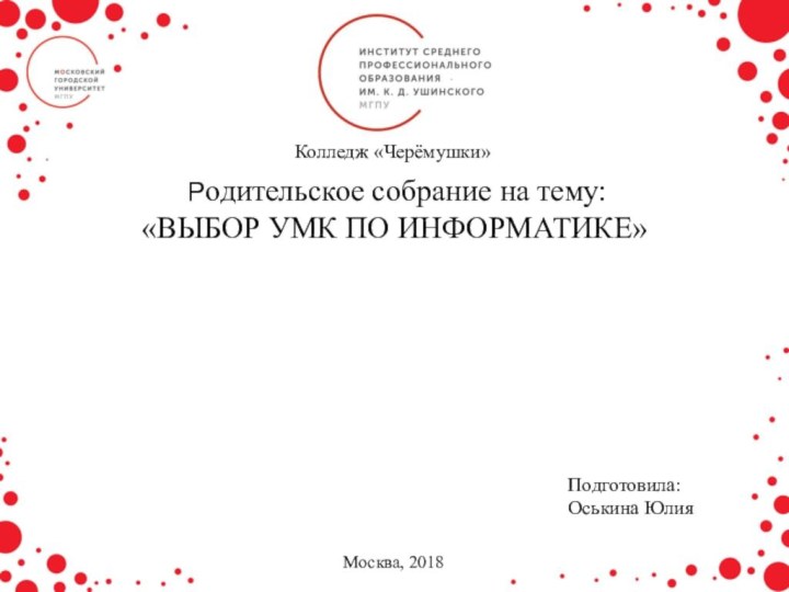 Колледж «Черёмушки»Москва, 2018 Родительское собрание на тему: «ВЫБОР УМК ПО ИНФОРМАТИКЕ»Подготовила:Оськина Юлия