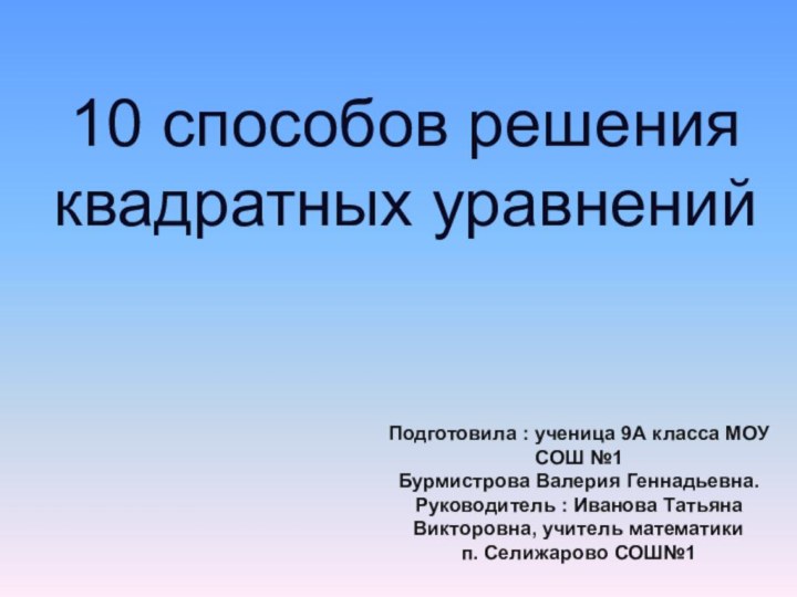 10 способов решения квадратных уравненийПодготовила : ученица 9А класса МОУ СОШ №1