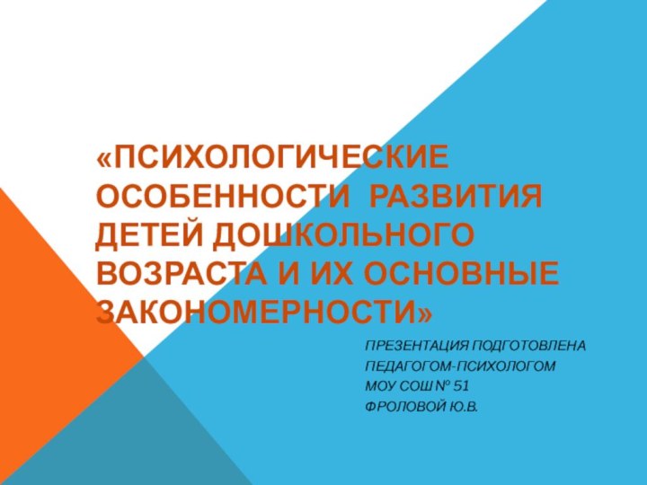 «Психологические особенности развития детей дошкольного возраста и их основные закономерности»Презентация подготовленаПедагогом-психологомМОУ СОШ № 51Фроловой Ю.В.