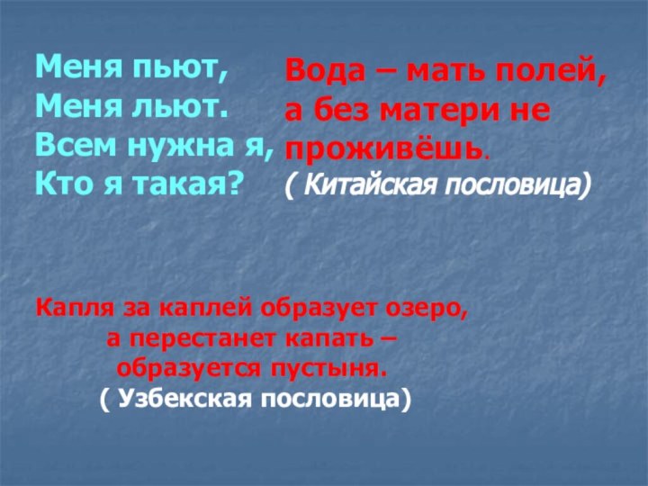 Меня пьют,Меня льют.Всем нужна я,Кто я такая?Капля за каплей образует озеро, а