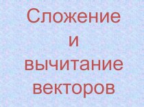 Презентация по геометрии по теме Сложение и вычитание векторов 9 класс