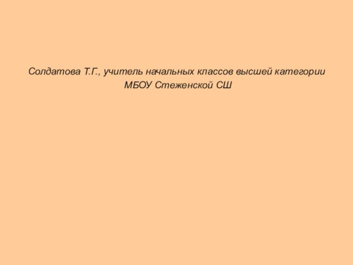 Солдатова Т.Г., учитель начальных классов высшей категории МБОУ Стеженской СШ