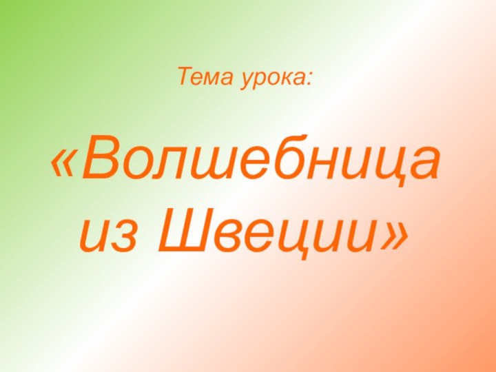 Тема урока:  «Волшебница из Швеции»