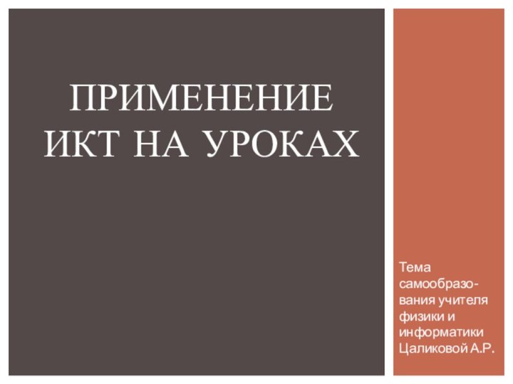 Тема самообразо-вания учителя физики и информатики Цаликовой А.Р.Применение икт на уроках