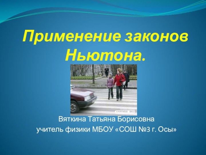 Применение законов Ньютона.Вяткина Татьяна Борисовнаучитель физики МБОУ «СОШ №3 г. Осы»