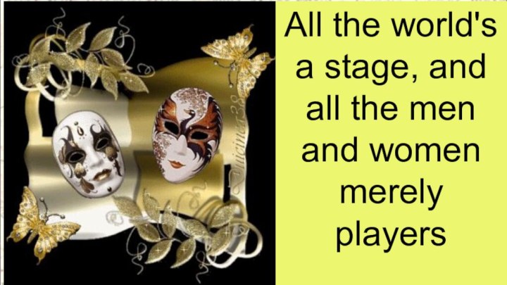 All the world's a stage, and all the men and women merely players