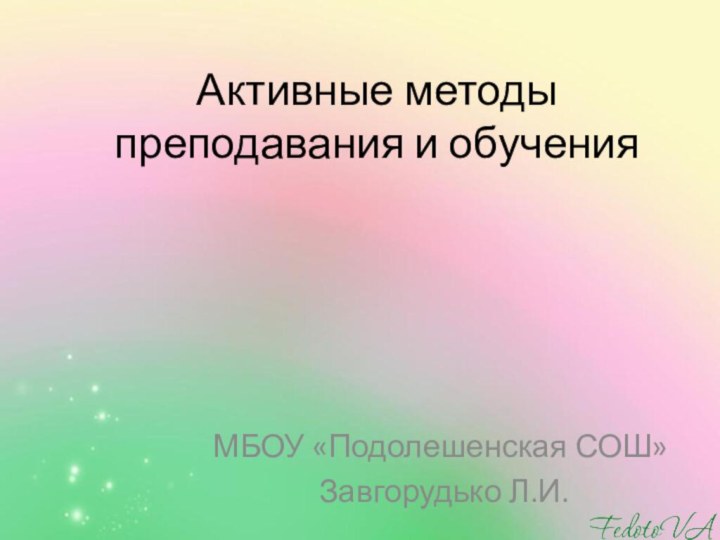 Активные методы преподавания и обучения МБОУ «Подолешенская СОШ» Завгорудько Л.И.