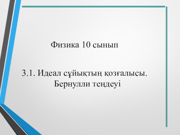 Физика 10 сынып3.1. Идеал сұйықтың қозғалысы. Бернулли теңдеуі