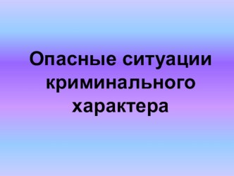 Презентация по ОБЖ Опасные ситуации криминального характера