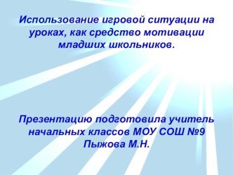 Презентация Использование игровой ситуации на уроках, как средство мотивации младших школьников.