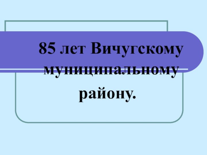 85 лет Вичугскому муниципальному      району.