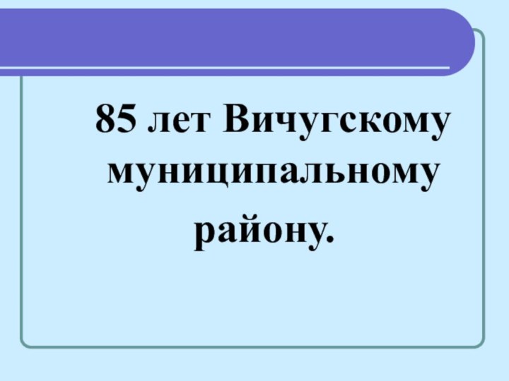 85 лет Вичугскому муниципальному      району.