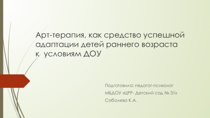 Арт-терапия, как средство успешной адаптации детей раннего возраста  к условиям ДОУПодготовила: