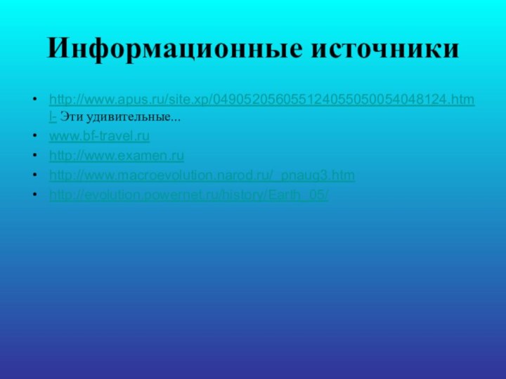 Информационные источникиhttp://www.apus.ru/site.xp/049052056055124055050054048124.html- Эти удивительные...www.bf-travel.ru http://www.examen.ru http://www.macroevolution.narod.ru/_pnaug3.htm http://evolution.powernet.ru/history/Earth_05/