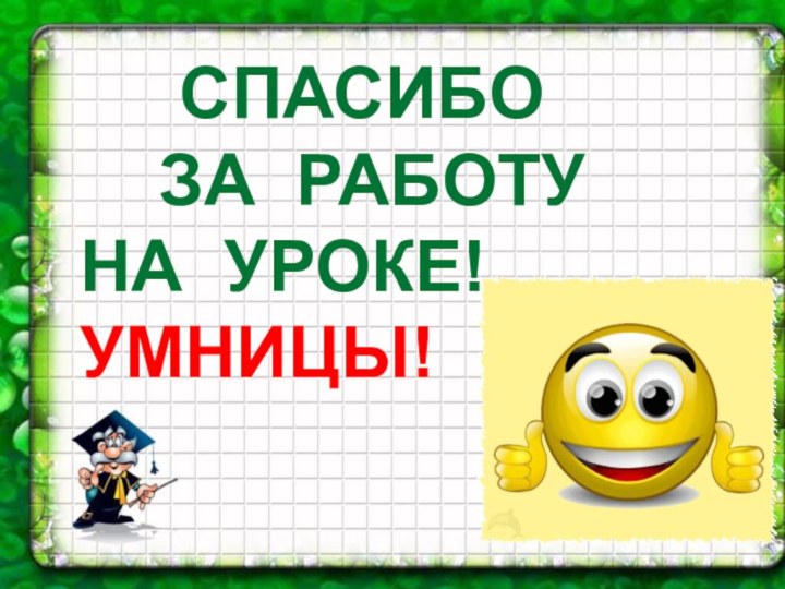 СПАСИБО   ЗА РАБОТУ НА УРОКЕ! УМНИЦЫ!