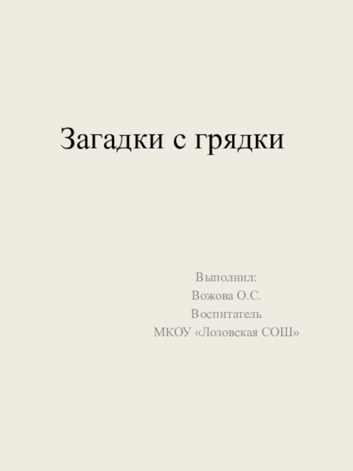 Загадки с грядкиВыполнил:Вожова О.С.ВоспитательМКОУ «Лозовская СОШ»