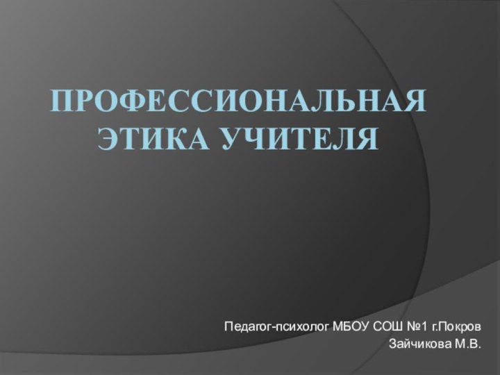 профессиональная этика учителяПедагог-психолог МБОУ СОШ №1 г.ПокровЗайчикова М.В.