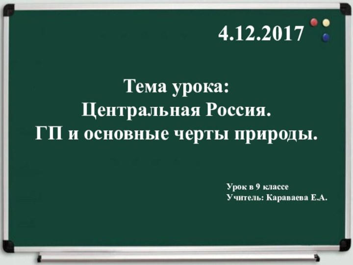 4.12.2017Тема урока:Центральная Россия. ГП и основные черты природы. Урок в 9 классе Учитель: Караваева Е.А.