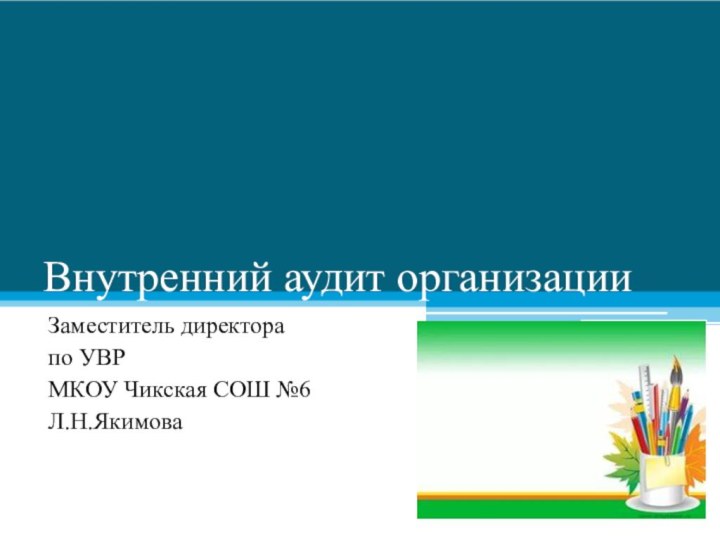 Внутренний аудит организацииЗаместитель директора по УВР МКОУ Чикская СОШ №6Л.Н.Якимова 640×475  850×640