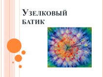 Презентация по технологии на тему Узелковый батик (5 класс)