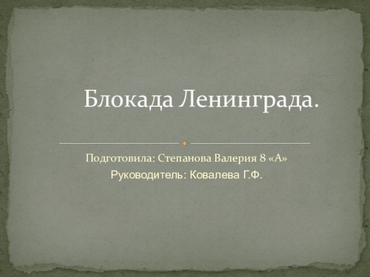 Подготовила: Степанова Валерия 8 «А»Руководитель: Ковалева Г.Ф.Блокада Ленинграда.