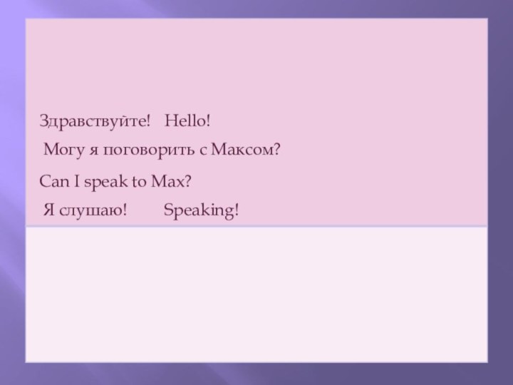 Здравствуйте!Hello!Могу я поговорить с Максом?Can I speak to Max?Я слушаю!Speaking!