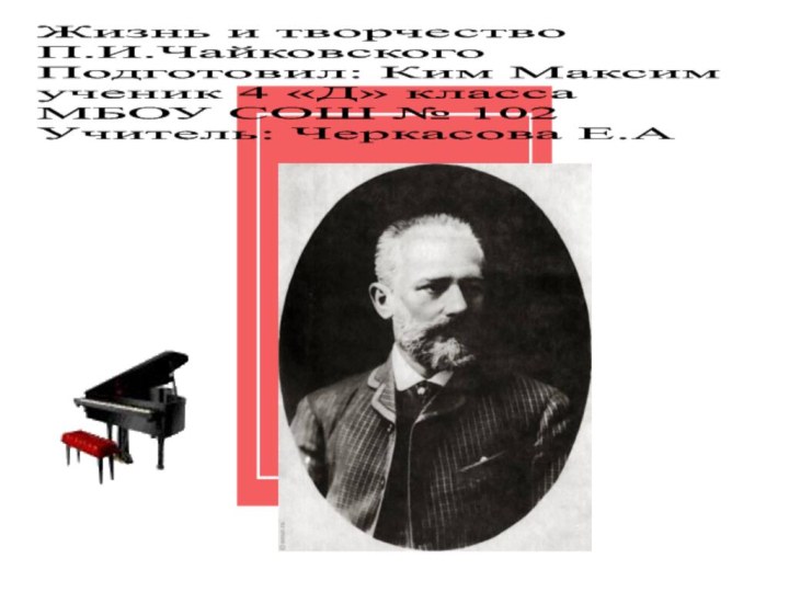 Жизнь и творчество
П.И.ЧайковскогоПодготовил: Ким Максим ученик 4 «Д» класса МБОУ СОШ № 102 Учитель: Черкасова Е.А