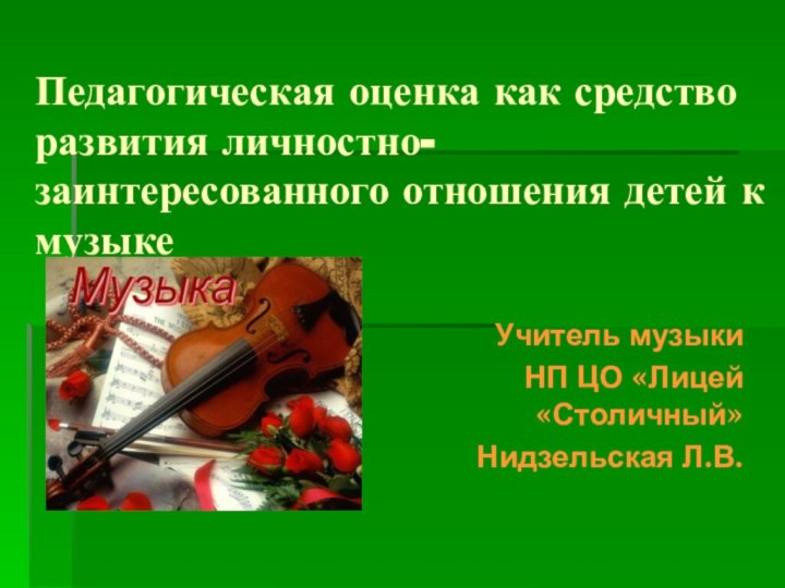 Педагогическая оценка как средство развития личностно-заинтересованного отношения детей к музыкеУчитель музыкиНП ЦО «Лицей  «Столичный»Нидзельская Л.В.