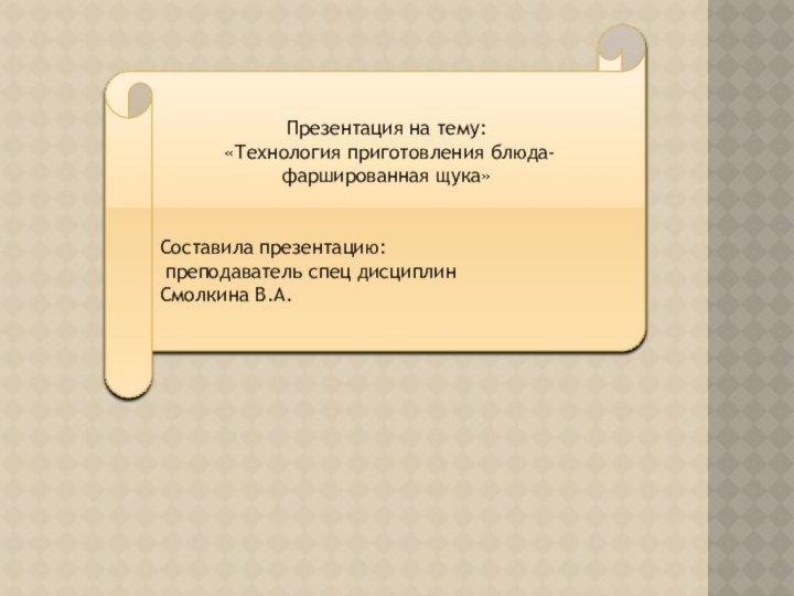 Презентация на тему: «Технология приготовления блюда- фаршированная щука»Составила презентацию: преподаватель спец дисциплинСмолкина В.А.