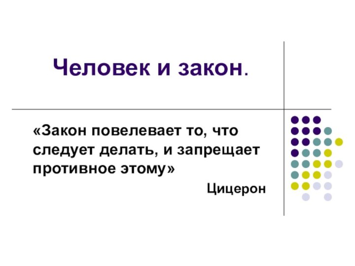 Человек и закон.«Закон повелевает то, что следует делать, и запрещает противное этому»Цицерон