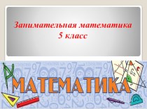 Презентация по математике на тему Занимательная математика (5 класс)